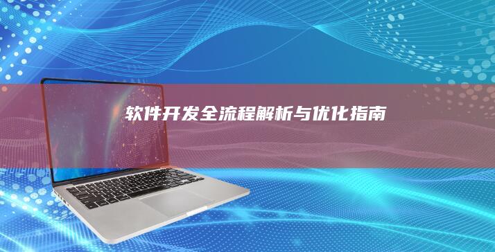 软件开发全流程解析与优化指南