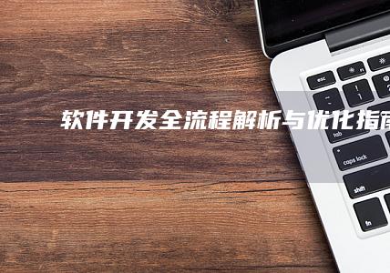 软件开发全流程解析与优化指南